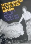 Mythmaking in the New Russia: Politics and Memory in the Yeltsin Era