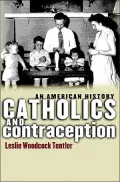 Catholics and Contraception: An American History