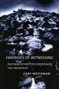 Fantasies of Witnessing: Postwar Efforts to Experience the Holocaust