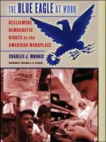 The Blue Eagle at Work: Reclaiming Democratic Rights in the American Workplace