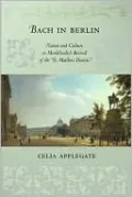 Bach in Berlin: Nation and Culture in Mendelssohn¿s Revival of the St. Matthew