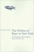 The Politics of Race in New York: The Struggle for Black Suffrage in the Civil War Era