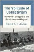 The Solitude of Collectivism: Romanian Villagers to the Revolution and Beyond