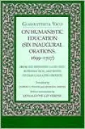 On Humanistic Education (Six Inaugural Orations, 1699-1707): From the Definitive Latin Text, Introduction, and Notes of Gian Galeazzo Visconti
