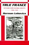 True France: The Wars over Cultural Identity, 1900-1945