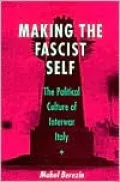 Making the Fascist Self: The Political Culture of Interwar Italy