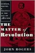 The Matter of Revolution: Science, Poetry, and Politics in the Age of Milton