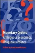 Monetary Orders: Ambiguous Economics, Ubiquitous Politics