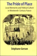 The Pride of Place: Local Memories and Political Culture in Nineteenth-Century France