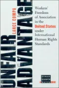 Unfair Advantage: Workers' Freedom of Association in the United States Under International Human Rights Standards