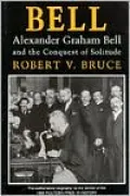 Bell: Alexander Graham Bell and the Conquest of Solitude