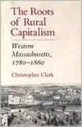 The Roots of Rural Capitalism: Western Massachusetts, 1780-1860