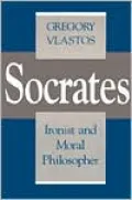 Socrates, Ironist and Moral Philosopher (Cornell Studies in Classical Philology Series), Vol. 50