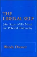 The Liberal Self: John Stuart Mill's Moral and Political Philosophy