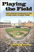 Playing the Field: Why Sports Teams Move and Cities Fight to Keep Them