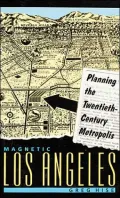 Magnetic Los Angeles: Planning the Twentieth-Century Metropolis
