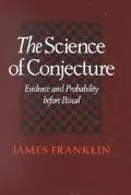 Science of Conjecture: Evidence and Probability before Pascal - James Franklin - Hardcover