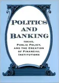 Politics and Banking : Ideas, Public Policy and the Creation of Financial Institutions