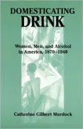 Domesticating Drink: Women, Men, and Alcohol in America, 1870-1940