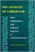 The Legacies of Liberalism: Path Dependence and Political Regimes in Central America