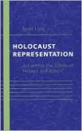 Holocaust Representation: Art within the Limits of History and Ethics