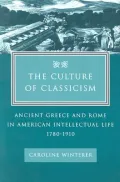 The Culture of Classicism: Ancient Greece and Rome in American Intellectual Life, 1780-1910