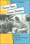 Same Time, Same Station: Creating American Television, 1948-1961