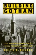 Building Gotham : Civic Culture and Public Policy in New York City, 1898-1938