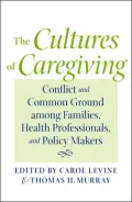 The Cultures of Caregiving: Conflict and Common Ground among Families, Health Professionals, and Policy Makers