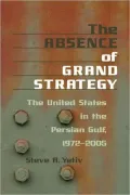 The Absence of Grand Strategy: The United States in the Persian Gulf, 1972-2005