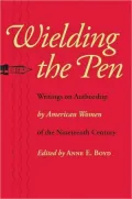 Wielding the Pen: Writings on Authorship by American Women of the Nineteenth Century