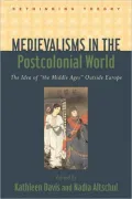 Medievalisms in the Postcolonial World: The Idea of the Middle Ages Outside Europe