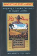 Worrying the Nation: Imagining a National Literature in English Canada