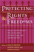 Protecting Rights and Freedoms: Essays on the Charter's Place in Canada's Political, Legal, and Intellectual Life