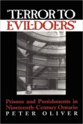 Terror to Evil-Doers : Prisons and Punishment in Nineteenth-Century Ontario