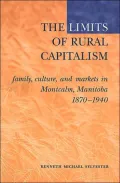 The Limits of Rural Capitalism: Family,Culture,and Markets in Montcalm,Manitoba,1870-1940