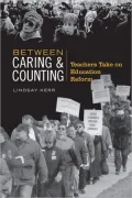 Between Caring & Counting Teachers Take on Education Reform