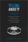 Telling Anxiety: Anxious Narration in the Work of Marguerite Duras, Annie Ernaux, Nathalie Sarraute, and Anne Hebert