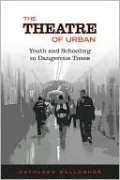 The Theatre of Urban: Youth and Schooling in Dangerous Times