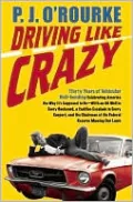 Driving Like Crazy: Thirty Years of Vehicular Hell-Bending Celebrating America the Way It's Supposed to Be - with an Oil Well in Every Backyard, a Cadillac Escalade in Every Carport, and the Chairman of the Federal Reserve Mowing Our Lawn