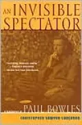 An Invisible Spectator: A Biography of Paul Bowles