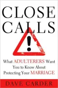 Close Calls: What Adulterers Want You to Know About Protecting Your Marriage