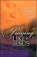 Praying Like Jesus: Discovering the Patterns of Godly Prayer
