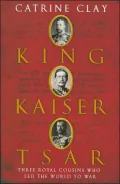 King, Kaiser, Tsar: Three Royal Cousins Who Led the World to War