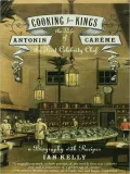 Cooking for Kings: The Life of Antonin Carme, the First Celebrity Chef