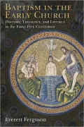 Baptism in the Early Church: History, Theology, and Liturgy in the First Five Centuries
