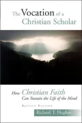 The Vocation of the Christian Scholar: How Christian Faith Can Sustain the Life of the Mind