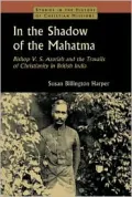 In the Shadow of the Mahatma : Bishop V. S. Azariah and the Travails of Christianity in British India