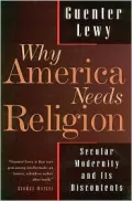 Why America Needs Religion: Secular Modernity and Its Discontents