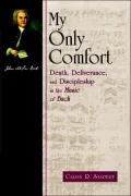 My Only Comfort: Death, Deliverance and Discipleship in the Music of Bach